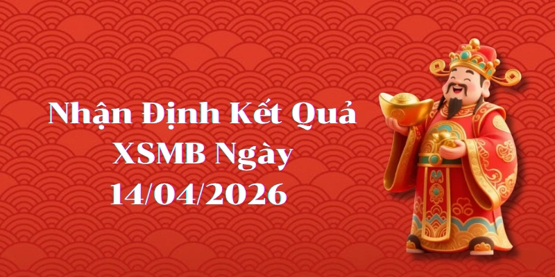 Nhận định kết quả phiên XSMB ngày 14/04/2026
